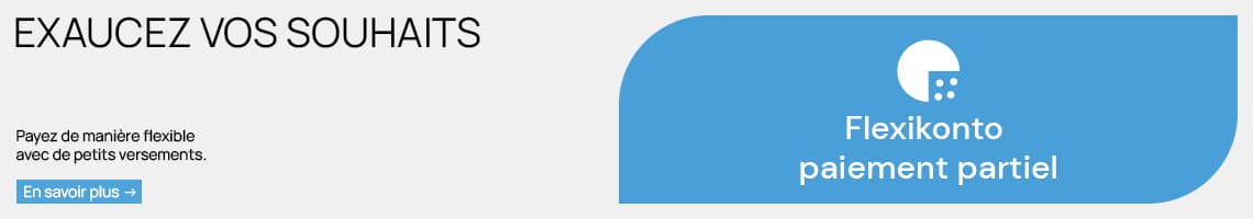 EXAUCEZ VOS SOUHAITS – Payez de manière flexible avec de petits versements. Flexikonto paiement partiel. En savoir plus.